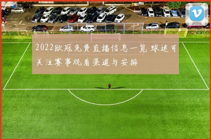 2022欧冠免费直播信息一览 球迷可关注赛事观看渠道与安排