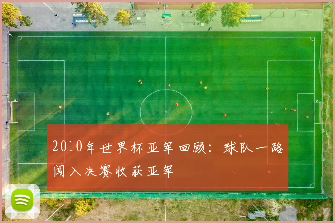 2010年世界杯亚军回顾:球队一路闯入决赛收获亚军