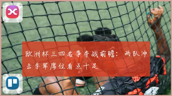 欧洲杯三四名争夺战前瞻:两队冲击季军席位看点十足